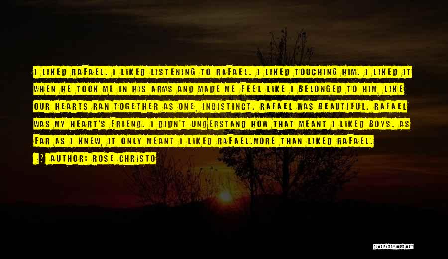 Rose Christo Quotes: I Liked Rafael. I Liked Listening To Rafael. I Liked Touching Him. I Liked It When He Took Me In