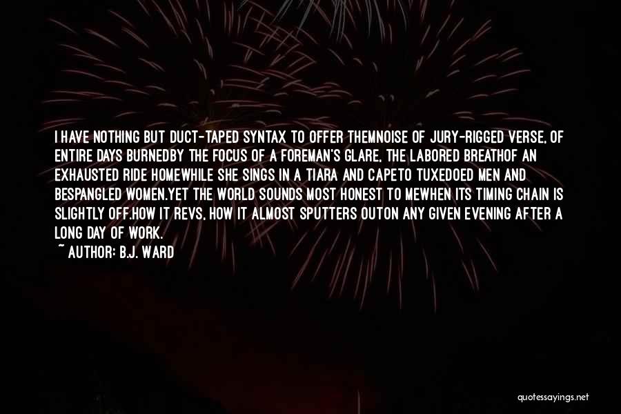 B.J. Ward Quotes: I Have Nothing But Duct-taped Syntax To Offer Themnoise Of Jury-rigged Verse, Of Entire Days Burnedby The Focus Of A