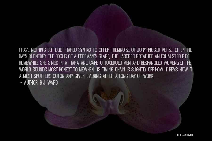 B.J. Ward Quotes: I Have Nothing But Duct-taped Syntax To Offer Themnoise Of Jury-rigged Verse, Of Entire Days Burnedby The Focus Of A