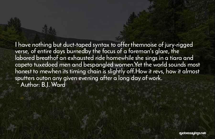 B.J. Ward Quotes: I Have Nothing But Duct-taped Syntax To Offer Themnoise Of Jury-rigged Verse, Of Entire Days Burnedby The Focus Of A