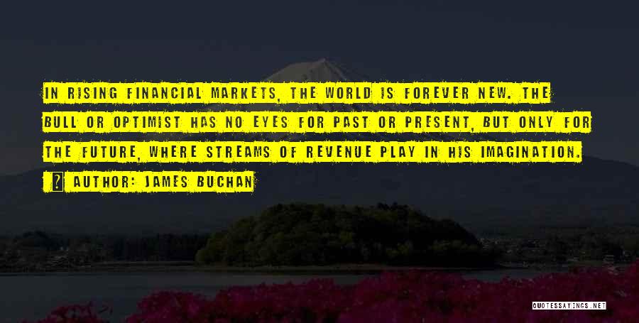 James Buchan Quotes: In Rising Financial Markets, The World Is Forever New. The Bull Or Optimist Has No Eyes For Past Or Present,