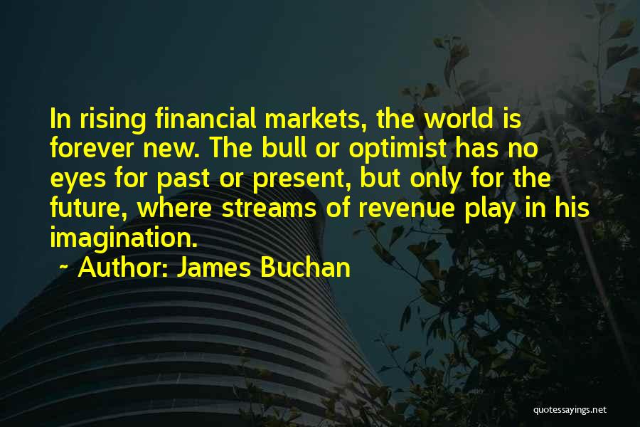 James Buchan Quotes: In Rising Financial Markets, The World Is Forever New. The Bull Or Optimist Has No Eyes For Past Or Present,