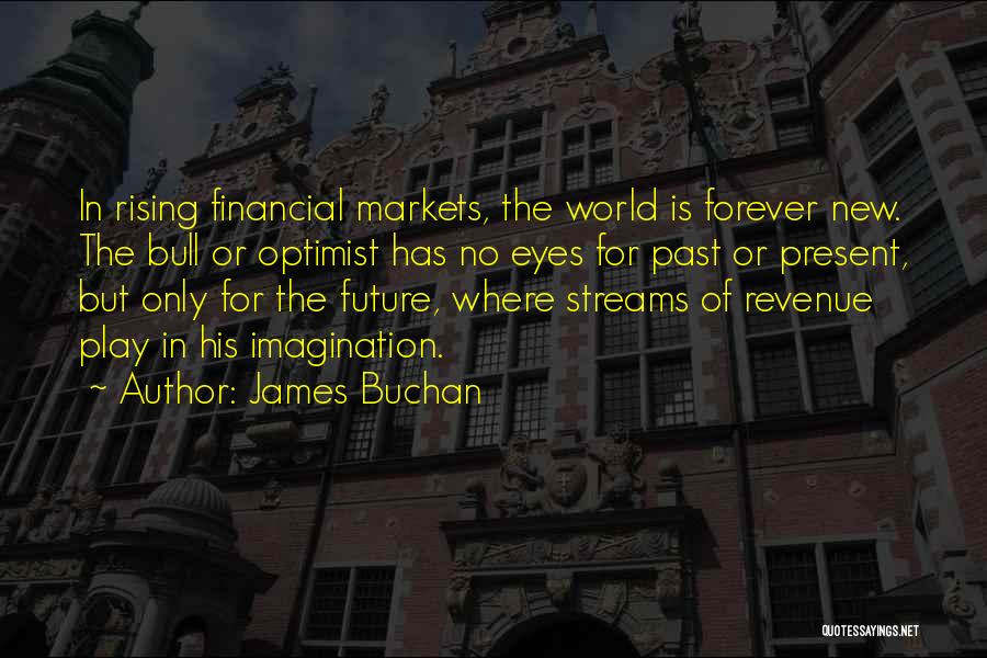James Buchan Quotes: In Rising Financial Markets, The World Is Forever New. The Bull Or Optimist Has No Eyes For Past Or Present,