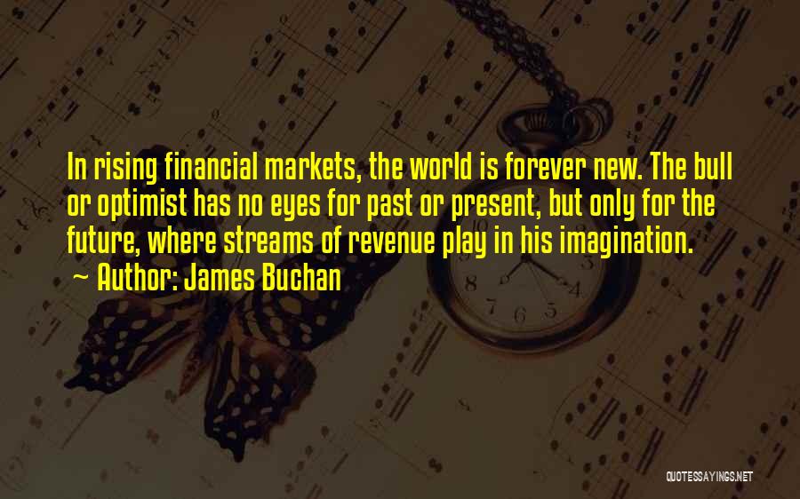 James Buchan Quotes: In Rising Financial Markets, The World Is Forever New. The Bull Or Optimist Has No Eyes For Past Or Present,