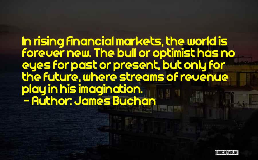 James Buchan Quotes: In Rising Financial Markets, The World Is Forever New. The Bull Or Optimist Has No Eyes For Past Or Present,