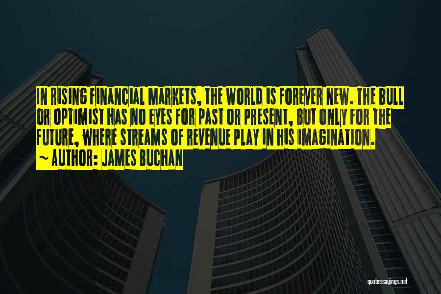 James Buchan Quotes: In Rising Financial Markets, The World Is Forever New. The Bull Or Optimist Has No Eyes For Past Or Present,