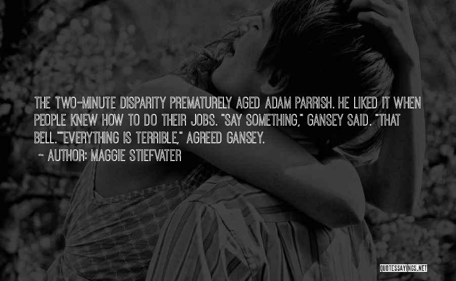 Maggie Stiefvater Quotes: The Two-minute Disparity Prematurely Aged Adam Parrish. He Liked It When People Knew How To Do Their Jobs. Say Something,