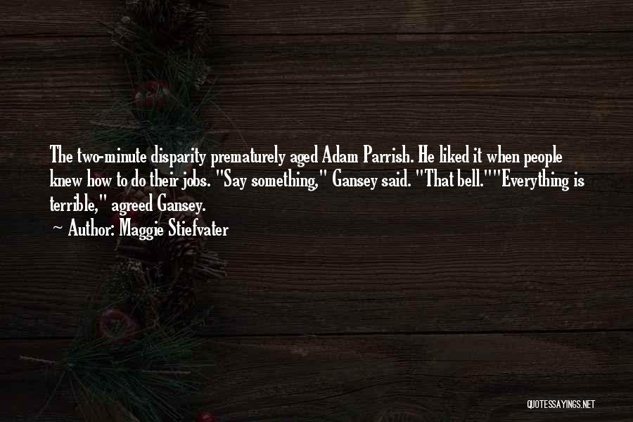 Maggie Stiefvater Quotes: The Two-minute Disparity Prematurely Aged Adam Parrish. He Liked It When People Knew How To Do Their Jobs. Say Something,