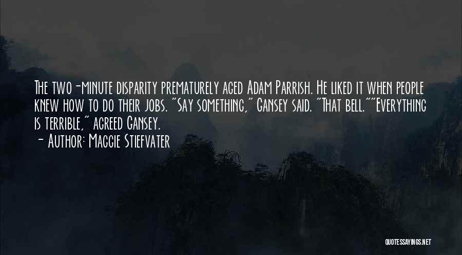 Maggie Stiefvater Quotes: The Two-minute Disparity Prematurely Aged Adam Parrish. He Liked It When People Knew How To Do Their Jobs. Say Something,