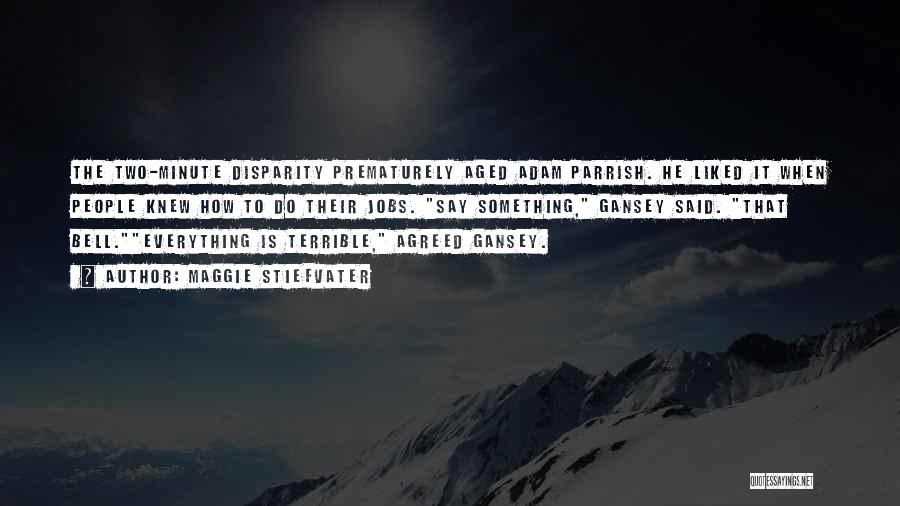 Maggie Stiefvater Quotes: The Two-minute Disparity Prematurely Aged Adam Parrish. He Liked It When People Knew How To Do Their Jobs. Say Something,