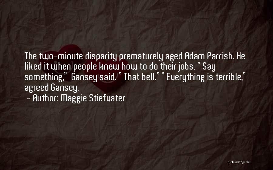 Maggie Stiefvater Quotes: The Two-minute Disparity Prematurely Aged Adam Parrish. He Liked It When People Knew How To Do Their Jobs. Say Something,