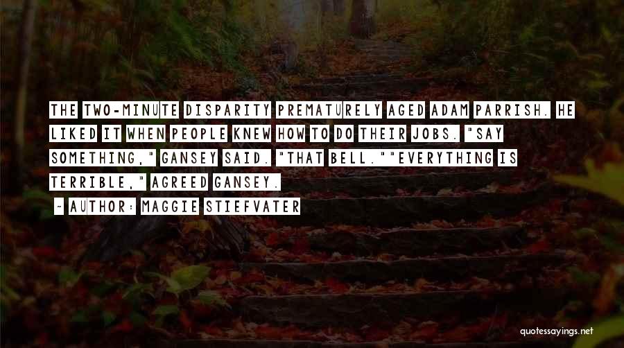 Maggie Stiefvater Quotes: The Two-minute Disparity Prematurely Aged Adam Parrish. He Liked It When People Knew How To Do Their Jobs. Say Something,