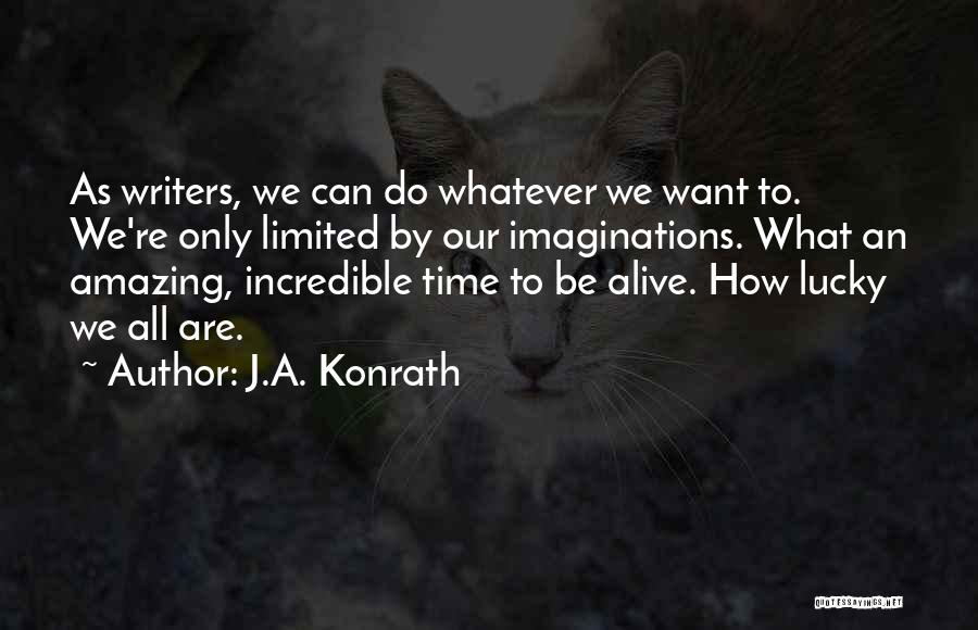 J.A. Konrath Quotes: As Writers, We Can Do Whatever We Want To. We're Only Limited By Our Imaginations. What An Amazing, Incredible Time