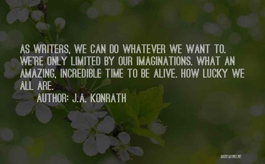 J.A. Konrath Quotes: As Writers, We Can Do Whatever We Want To. We're Only Limited By Our Imaginations. What An Amazing, Incredible Time
