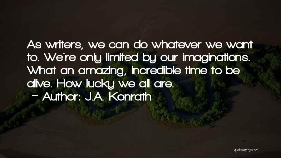 J.A. Konrath Quotes: As Writers, We Can Do Whatever We Want To. We're Only Limited By Our Imaginations. What An Amazing, Incredible Time