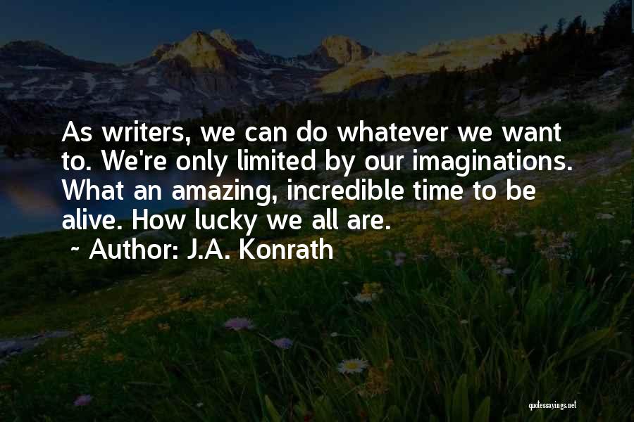 J.A. Konrath Quotes: As Writers, We Can Do Whatever We Want To. We're Only Limited By Our Imaginations. What An Amazing, Incredible Time