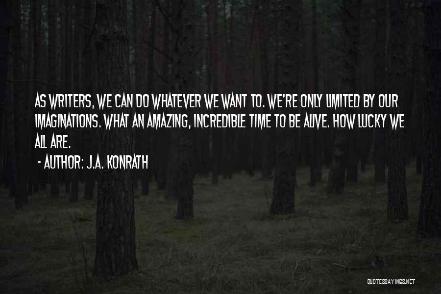J.A. Konrath Quotes: As Writers, We Can Do Whatever We Want To. We're Only Limited By Our Imaginations. What An Amazing, Incredible Time