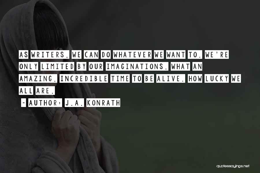 J.A. Konrath Quotes: As Writers, We Can Do Whatever We Want To. We're Only Limited By Our Imaginations. What An Amazing, Incredible Time