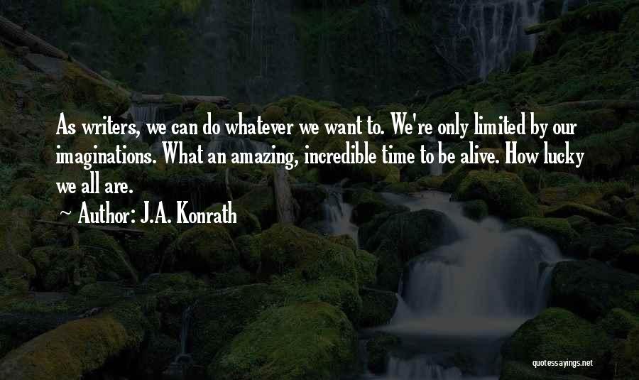 J.A. Konrath Quotes: As Writers, We Can Do Whatever We Want To. We're Only Limited By Our Imaginations. What An Amazing, Incredible Time