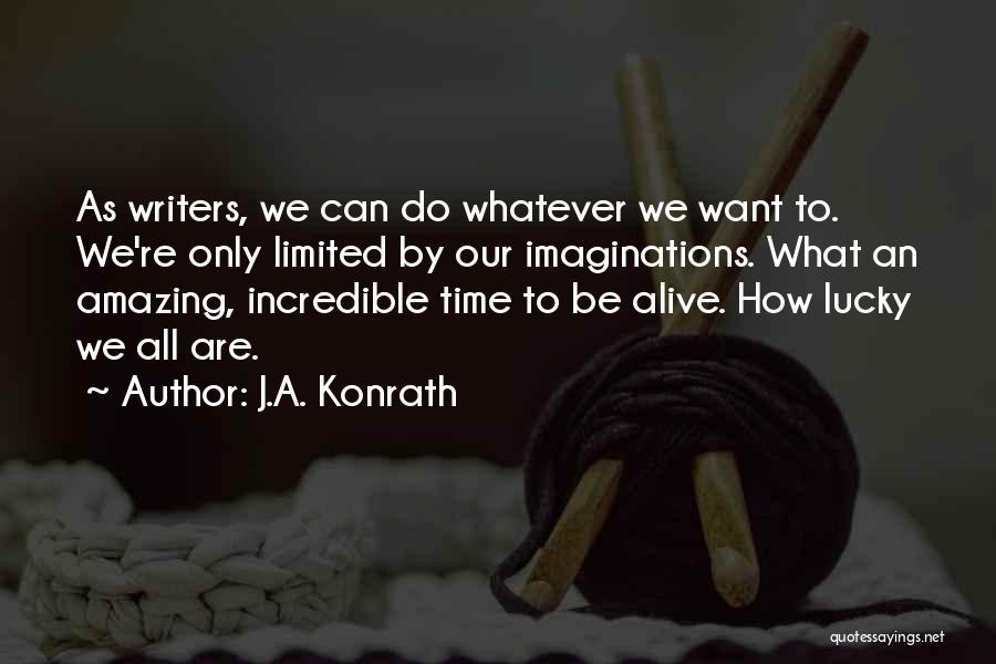 J.A. Konrath Quotes: As Writers, We Can Do Whatever We Want To. We're Only Limited By Our Imaginations. What An Amazing, Incredible Time