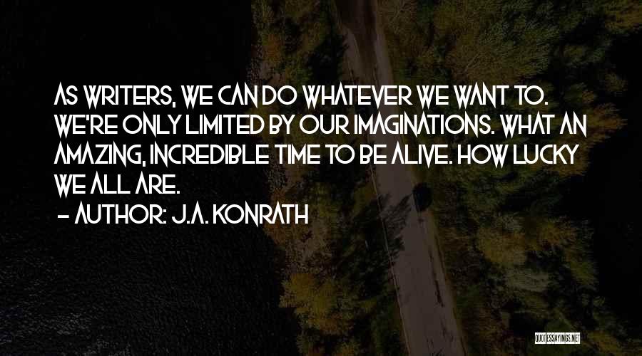 J.A. Konrath Quotes: As Writers, We Can Do Whatever We Want To. We're Only Limited By Our Imaginations. What An Amazing, Incredible Time