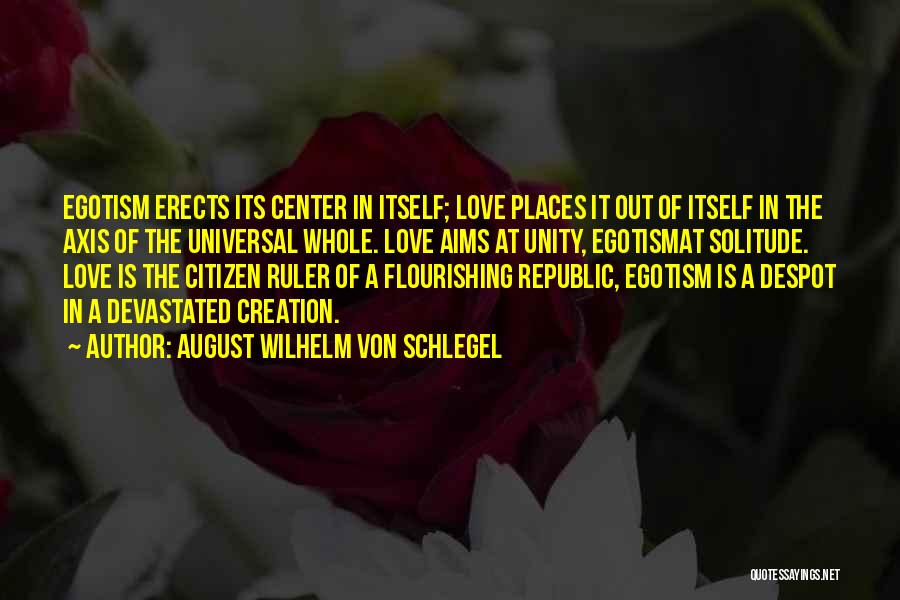 August Wilhelm Von Schlegel Quotes: Egotism Erects Its Center In Itself; Love Places It Out Of Itself In The Axis Of The Universal Whole. Love