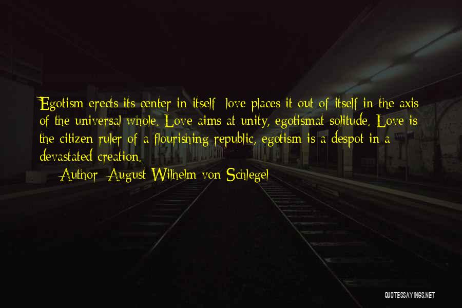 August Wilhelm Von Schlegel Quotes: Egotism Erects Its Center In Itself; Love Places It Out Of Itself In The Axis Of The Universal Whole. Love