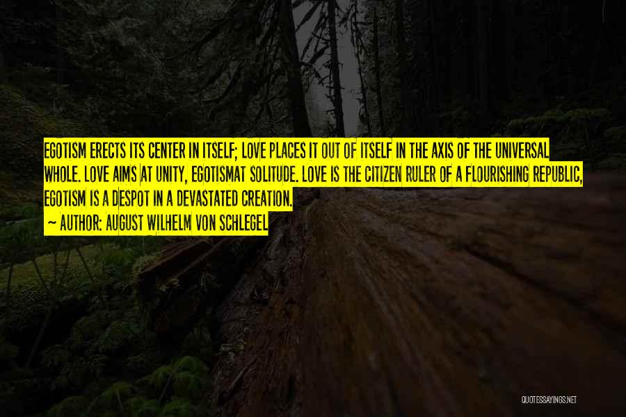 August Wilhelm Von Schlegel Quotes: Egotism Erects Its Center In Itself; Love Places It Out Of Itself In The Axis Of The Universal Whole. Love