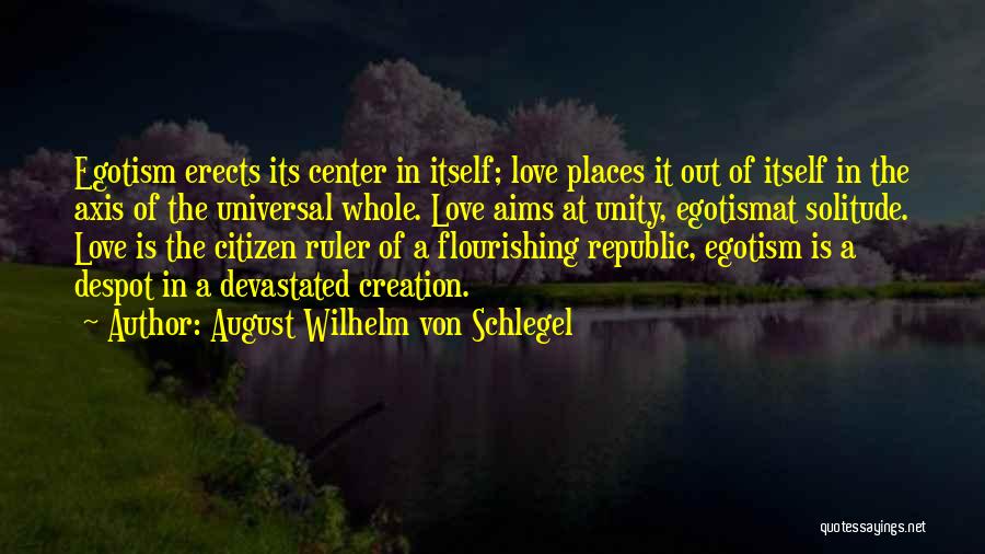 August Wilhelm Von Schlegel Quotes: Egotism Erects Its Center In Itself; Love Places It Out Of Itself In The Axis Of The Universal Whole. Love