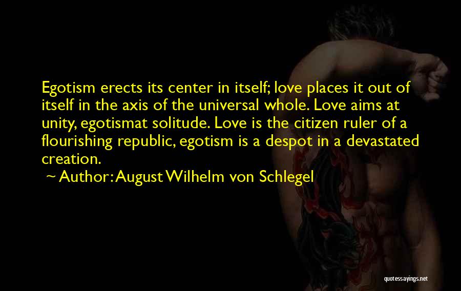 August Wilhelm Von Schlegel Quotes: Egotism Erects Its Center In Itself; Love Places It Out Of Itself In The Axis Of The Universal Whole. Love
