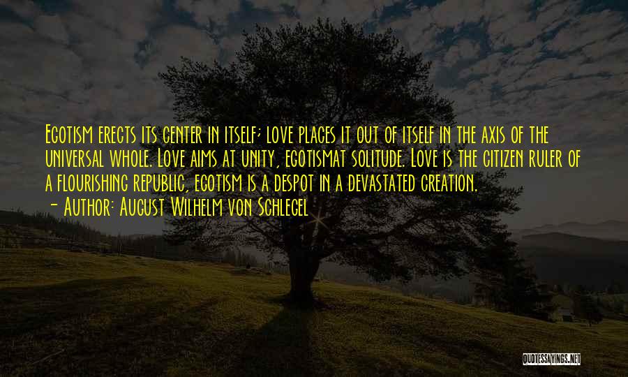 August Wilhelm Von Schlegel Quotes: Egotism Erects Its Center In Itself; Love Places It Out Of Itself In The Axis Of The Universal Whole. Love