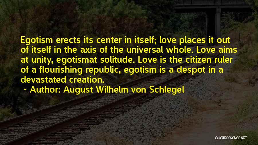 August Wilhelm Von Schlegel Quotes: Egotism Erects Its Center In Itself; Love Places It Out Of Itself In The Axis Of The Universal Whole. Love