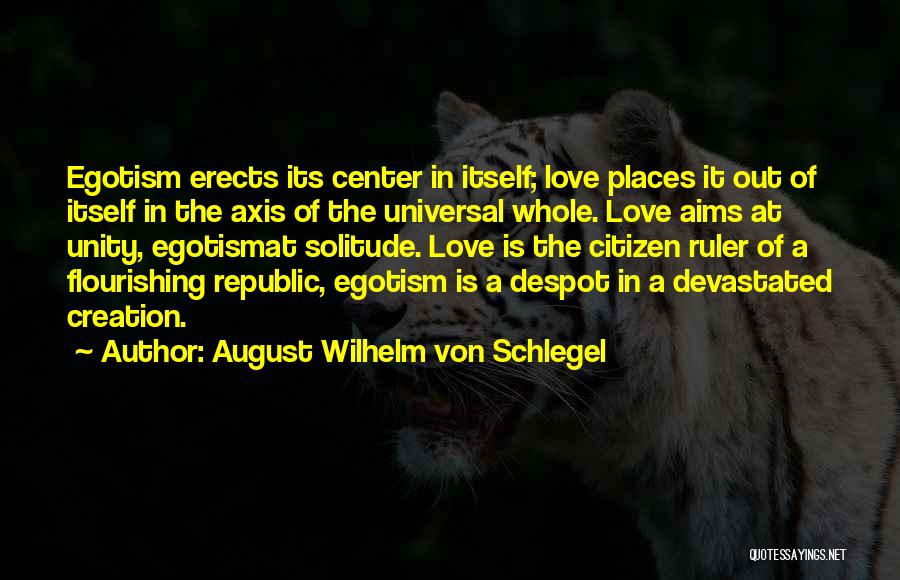 August Wilhelm Von Schlegel Quotes: Egotism Erects Its Center In Itself; Love Places It Out Of Itself In The Axis Of The Universal Whole. Love