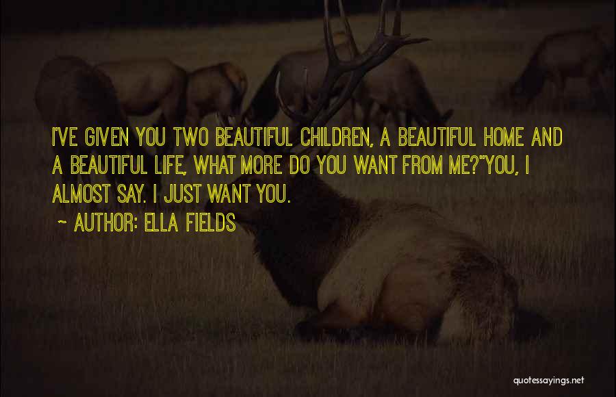 Ella Fields Quotes: I've Given You Two Beautiful Children, A Beautiful Home And A Beautiful Life, What More Do You Want From Me?you,