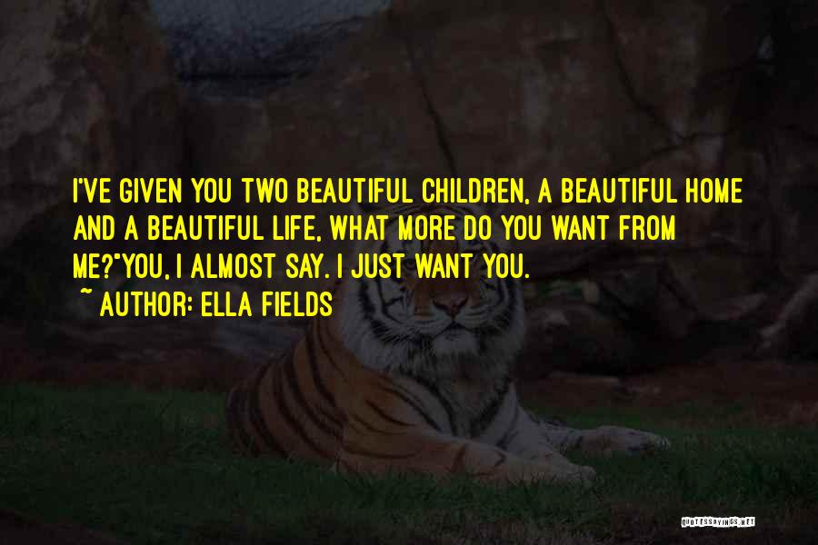 Ella Fields Quotes: I've Given You Two Beautiful Children, A Beautiful Home And A Beautiful Life, What More Do You Want From Me?you,