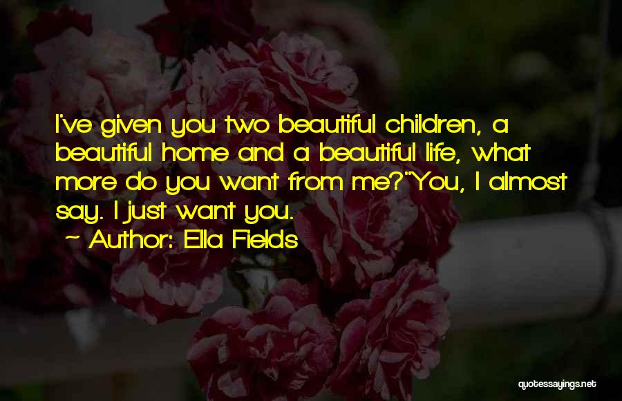 Ella Fields Quotes: I've Given You Two Beautiful Children, A Beautiful Home And A Beautiful Life, What More Do You Want From Me?you,