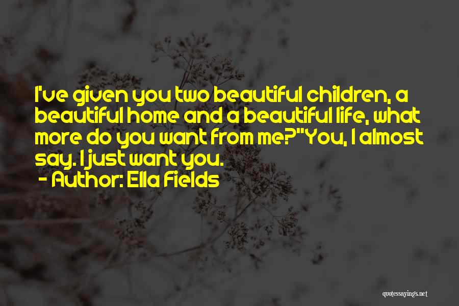 Ella Fields Quotes: I've Given You Two Beautiful Children, A Beautiful Home And A Beautiful Life, What More Do You Want From Me?you,