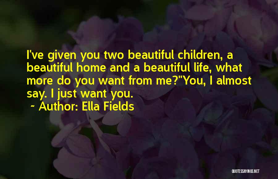 Ella Fields Quotes: I've Given You Two Beautiful Children, A Beautiful Home And A Beautiful Life, What More Do You Want From Me?you,