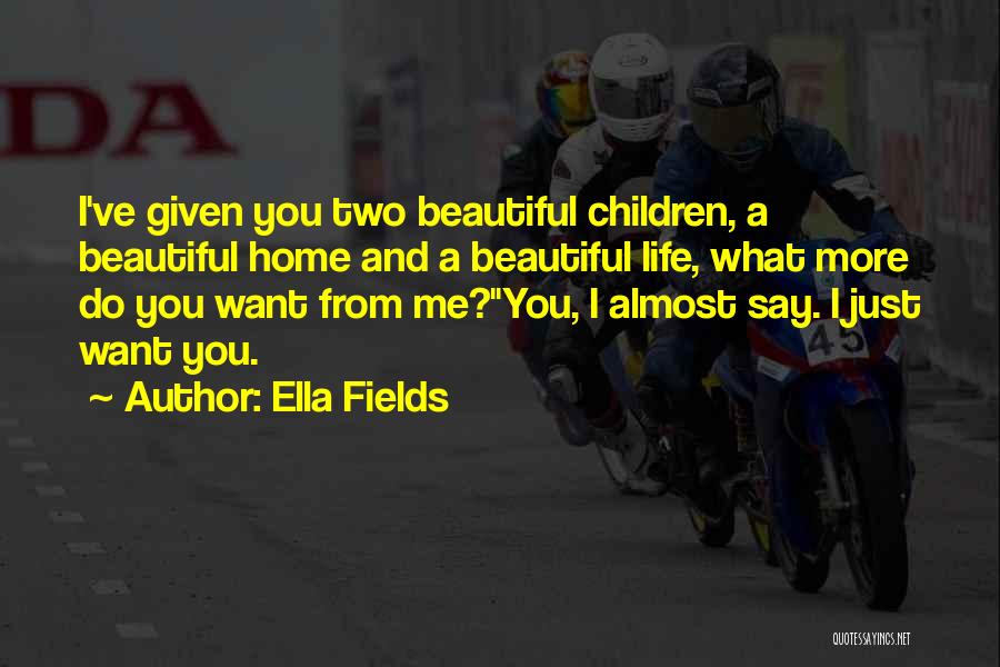 Ella Fields Quotes: I've Given You Two Beautiful Children, A Beautiful Home And A Beautiful Life, What More Do You Want From Me?you,