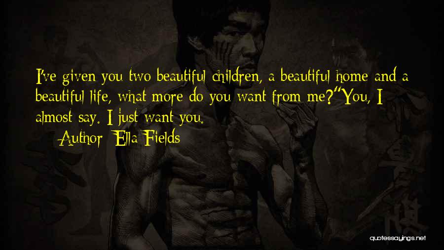 Ella Fields Quotes: I've Given You Two Beautiful Children, A Beautiful Home And A Beautiful Life, What More Do You Want From Me?you,