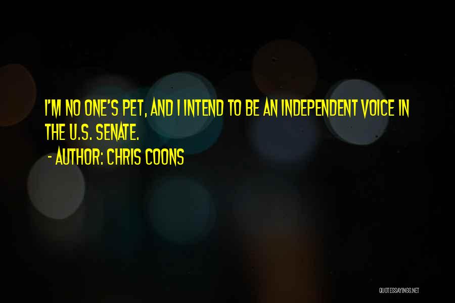 Chris Coons Quotes: I'm No One's Pet, And I Intend To Be An Independent Voice In The U.s. Senate.