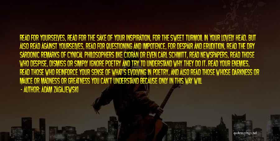 Adam Zagajewski Quotes: Read For Yourselves, Read For The Sake Of Your Inspiration, For The Sweet Turmoil In Your Lovely Head. But Also