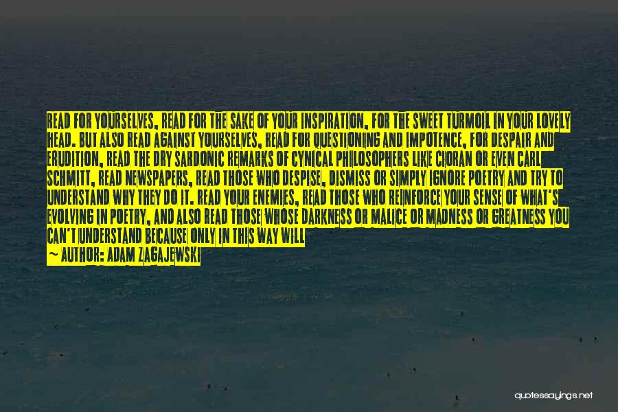 Adam Zagajewski Quotes: Read For Yourselves, Read For The Sake Of Your Inspiration, For The Sweet Turmoil In Your Lovely Head. But Also