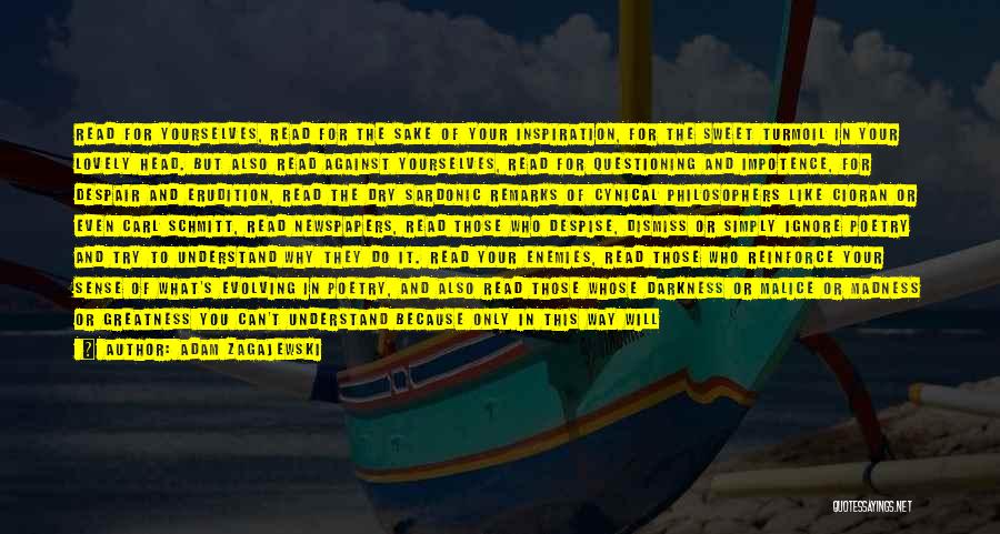 Adam Zagajewski Quotes: Read For Yourselves, Read For The Sake Of Your Inspiration, For The Sweet Turmoil In Your Lovely Head. But Also