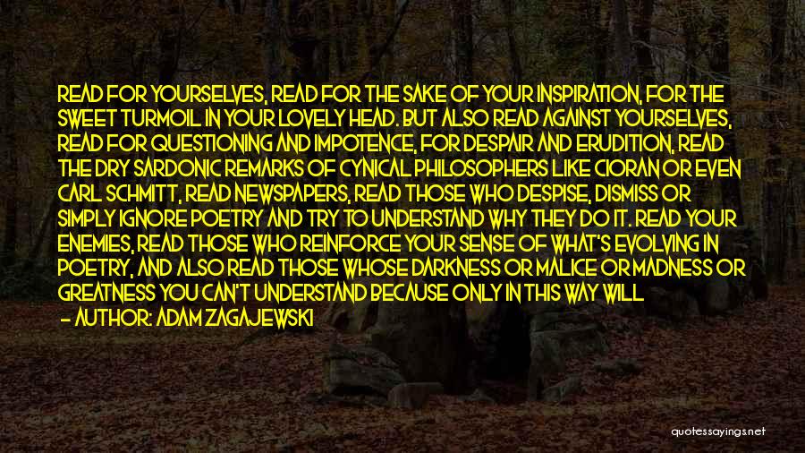 Adam Zagajewski Quotes: Read For Yourselves, Read For The Sake Of Your Inspiration, For The Sweet Turmoil In Your Lovely Head. But Also
