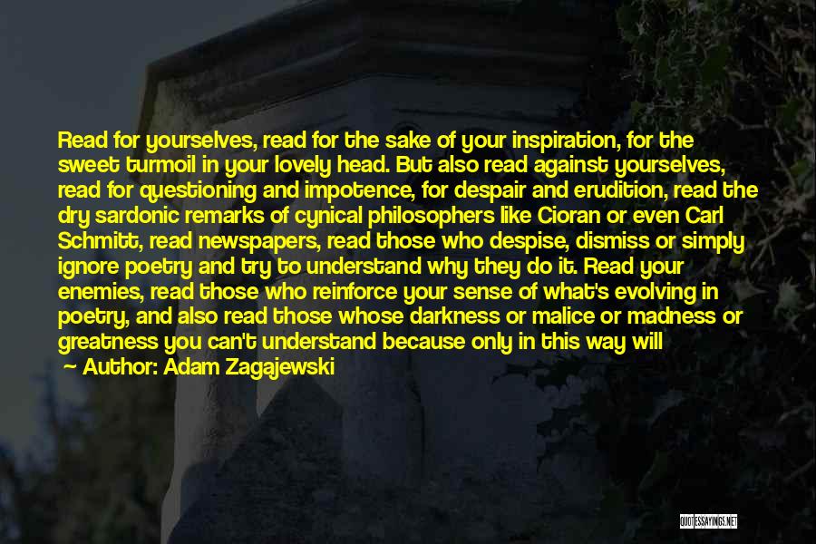 Adam Zagajewski Quotes: Read For Yourselves, Read For The Sake Of Your Inspiration, For The Sweet Turmoil In Your Lovely Head. But Also