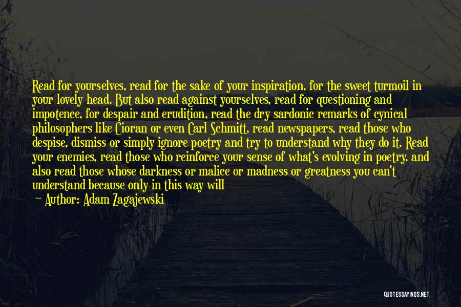 Adam Zagajewski Quotes: Read For Yourselves, Read For The Sake Of Your Inspiration, For The Sweet Turmoil In Your Lovely Head. But Also