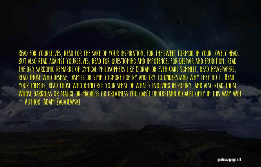 Adam Zagajewski Quotes: Read For Yourselves, Read For The Sake Of Your Inspiration, For The Sweet Turmoil In Your Lovely Head. But Also