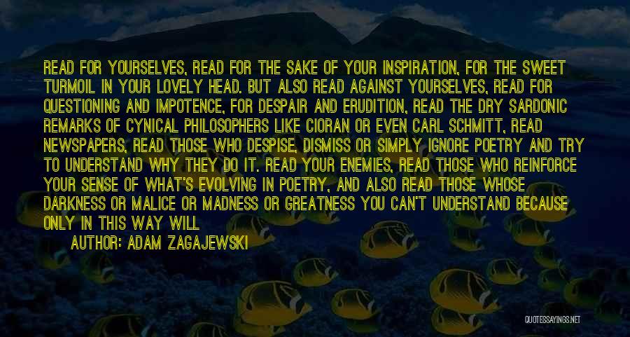 Adam Zagajewski Quotes: Read For Yourselves, Read For The Sake Of Your Inspiration, For The Sweet Turmoil In Your Lovely Head. But Also