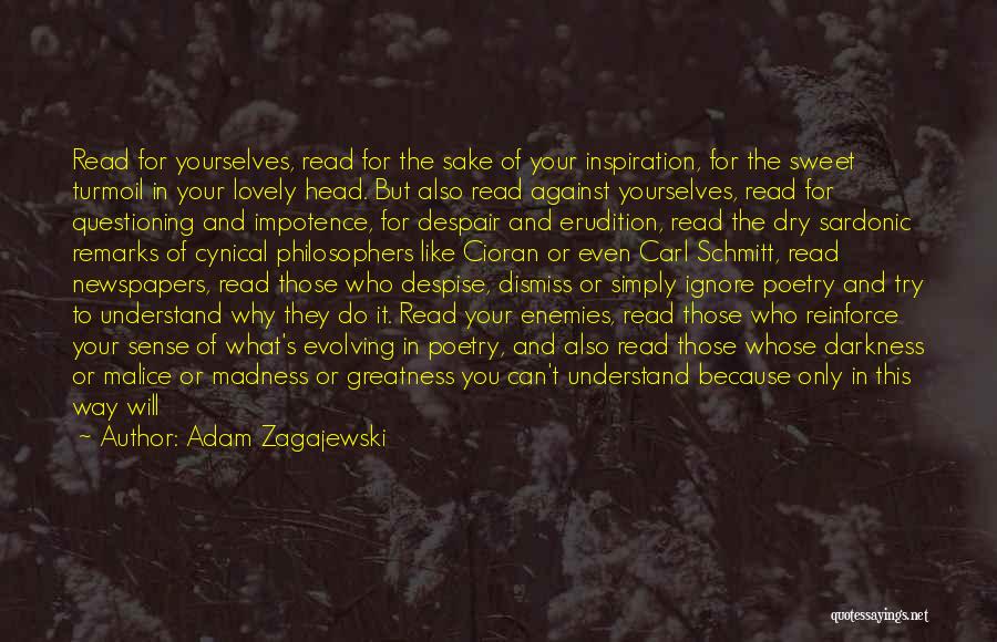 Adam Zagajewski Quotes: Read For Yourselves, Read For The Sake Of Your Inspiration, For The Sweet Turmoil In Your Lovely Head. But Also